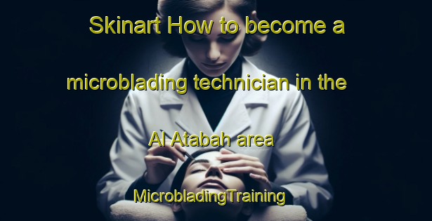 Skinart How to become a microblading technician in the Al Atabah area | MicrobladingTraining | MicrobladingClasses | SkinartTraining-Egypt