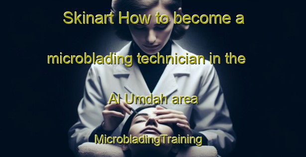Skinart How to become a microblading technician in the Al Umdah area | MicrobladingTraining | MicrobladingClasses | SkinartTraining-Egypt