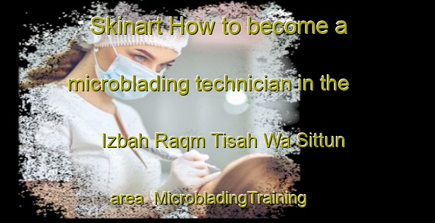 Skinart How to become a microblading technician in the Izbah Raqm Tisah Wa Sittun area | MicrobladingTraining | MicrobladingClasses | SkinartTraining-Egypt