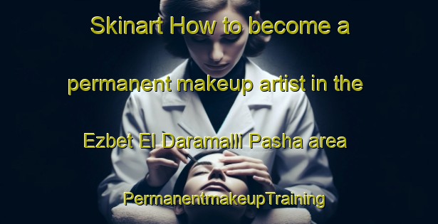 Skinart How to become a permanent makeup artist in the Ezbet El Daramalli Pasha area | PermanentmakeupTraining | PermanentmakeupClasses | SkinartTraining-Egypt