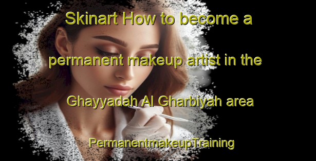 Skinart How to become a permanent makeup artist in the Ghayyadah Al Gharbiyah area | PermanentmakeupTraining | PermanentmakeupClasses | SkinartTraining-Egypt