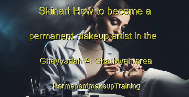 Skinart How to become a permanent makeup artist in the Ghayyadah Al Gharbiyah area | PermanentmakeupTraining | PermanentmakeupClasses | SkinartTraining-Egypt