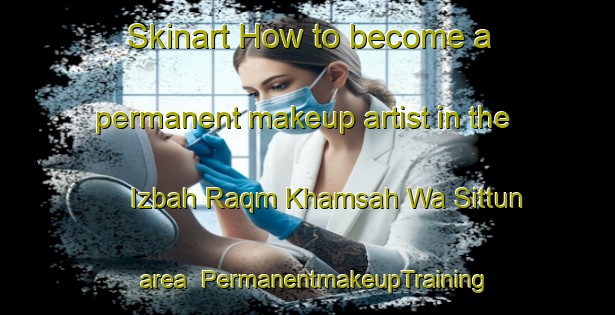 Skinart How to become a permanent makeup artist in the Izbah Raqm Khamsah Wa Sittun area | PermanentmakeupTraining | PermanentmakeupClasses | SkinartTraining-Egypt