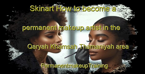 Skinart How to become a permanent makeup artist in the Qaryah Khamsah Thamaniyah area | PermanentmakeupTraining | PermanentmakeupClasses | SkinartTraining-Egypt