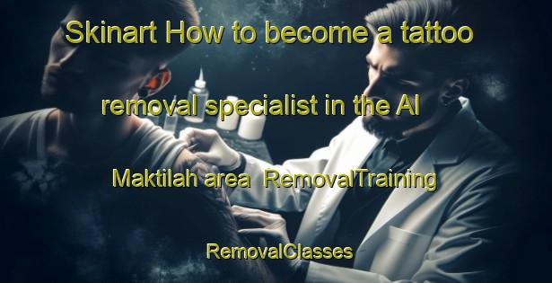 Skinart How to become a tattoo removal specialist in the Al Maktilah area | RemovalTraining | RemovalClasses | SkinartTraining-Egypt