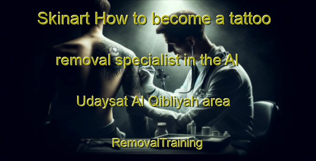 Skinart How to become a tattoo removal specialist in the Al Udaysat Al Qibliyah area | RemovalTraining | RemovalClasses | SkinartTraining-Egypt
