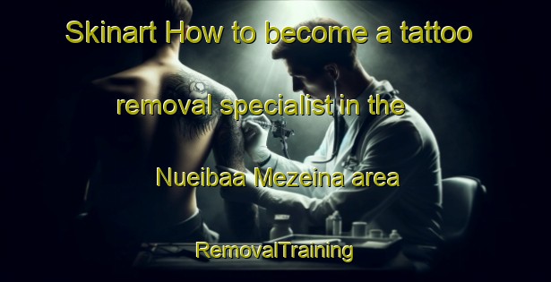 Skinart How to become a tattoo removal specialist in the Nueibaa Mezeina area | RemovalTraining | RemovalClasses | SkinartTraining-Egypt