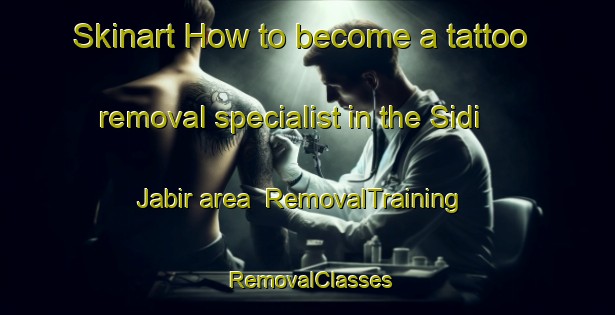 Skinart How to become a tattoo removal specialist in the Sidi Jabir area | RemovalTraining | RemovalClasses | SkinartTraining-Egypt