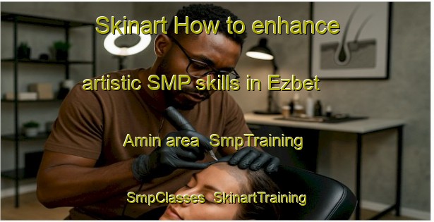Skinart How to enhance artistic SMP skills in Ezbet Amin area | SmpTraining | SmpClasses | SkinartTraining-Egypt