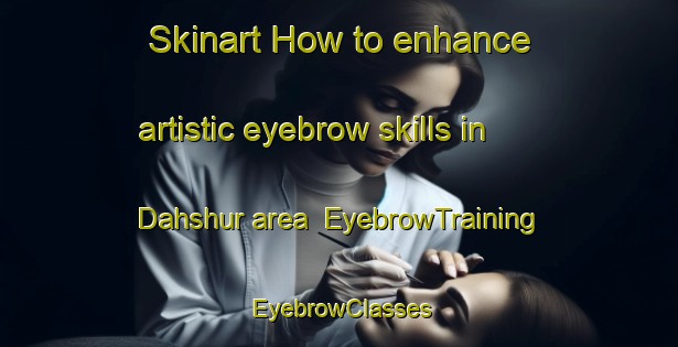 Skinart How to enhance artistic eyebrow skills in Dahshur area | EyebrowTraining | EyebrowClasses | SkinartTraining-Egypt