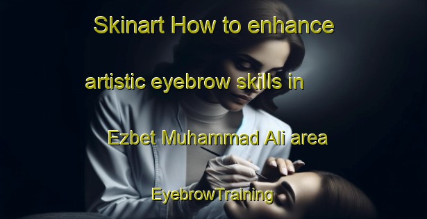Skinart How to enhance artistic eyebrow skills in Ezbet Muhammad Ali area | EyebrowTraining | EyebrowClasses | SkinartTraining-Egypt