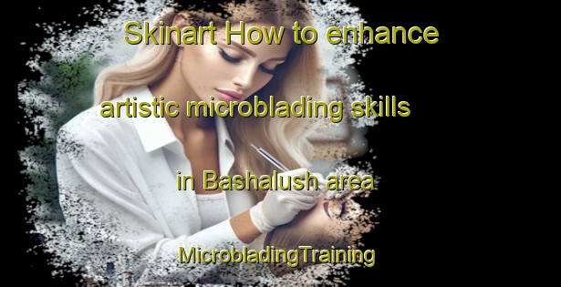 Skinart How to enhance artistic microblading skills in Bashalush area | #MicrobladingTraining #MicrobladingClasses #SkinartTraining-Egypt