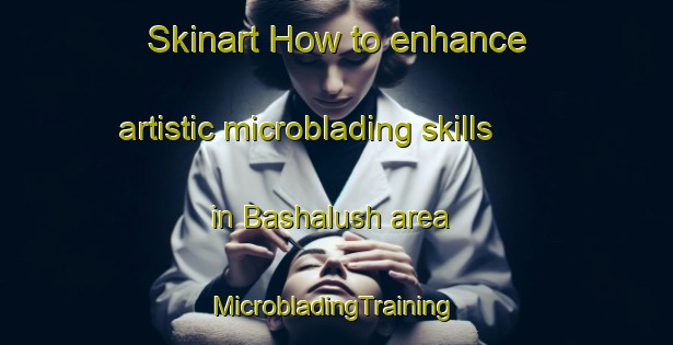 Skinart How to enhance artistic microblading skills in Bashalush area | #MicrobladingTraining #MicrobladingClasses #SkinartTraining-Egypt