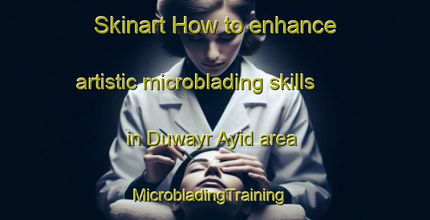 Skinart How to enhance artistic microblading skills in Duwayr Ayid area | MicrobladingTraining | MicrobladingClasses | SkinartTraining-Egypt