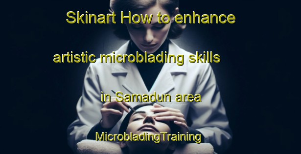 Skinart How to enhance artistic microblading skills in Samadun area | #MicrobladingTraining #MicrobladingClasses #SkinartTraining-Egypt