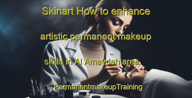Skinart How to enhance artistic permanent makeup skills in Al Amaydah area | PermanentmakeupTraining | PermanentmakeupClasses | SkinartTraining-Egypt