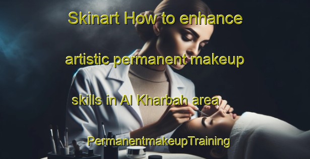 Skinart How to enhance artistic permanent makeup skills in Al Kharbah area | PermanentmakeupTraining | PermanentmakeupClasses | SkinartTraining-Egypt