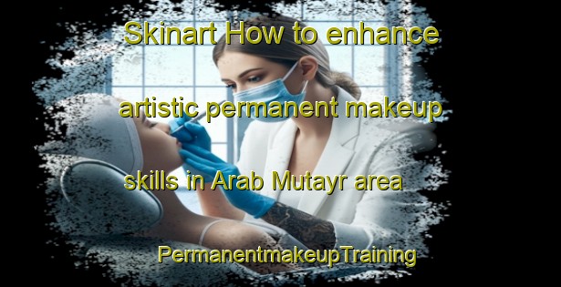 Skinart How to enhance artistic permanent makeup skills in Arab Mutayr area | PermanentmakeupTraining | PermanentmakeupClasses | SkinartTraining-Egypt