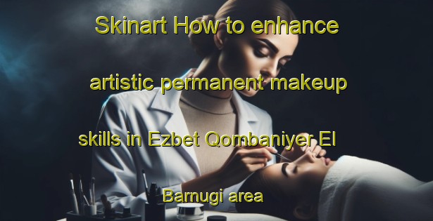 Skinart How to enhance artistic permanent makeup skills in Ezbet Qombaniyer El  Barnugi area | PermanentmakeupTraining | PermanentmakeupClasses | SkinartTraining-Egypt