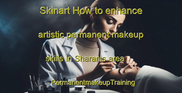 Skinart How to enhance artistic permanent makeup skills in Sharanis area | PermanentmakeupTraining | PermanentmakeupClasses | SkinartTraining-Egypt