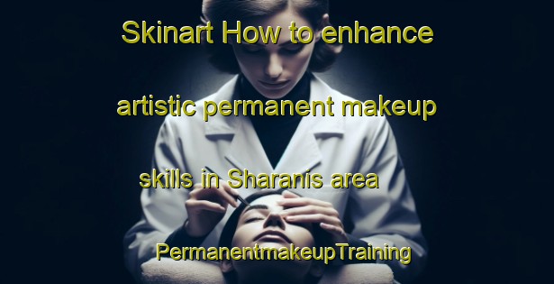 Skinart How to enhance artistic permanent makeup skills in Sharanis area | PermanentmakeupTraining | PermanentmakeupClasses | SkinartTraining-Egypt