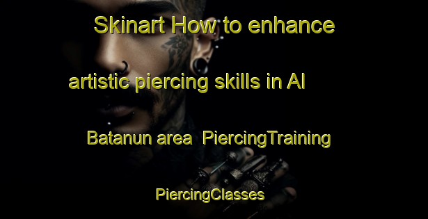Skinart How to enhance artistic piercing skills in Al Batanun area | PiercingTraining | PiercingClasses | SkinartTraining-Egypt