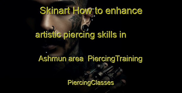 Skinart How to enhance artistic piercing skills in Ashmun area | #PiercingTraining #PiercingClasses #SkinartTraining-Egypt