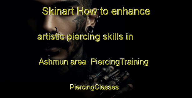 Skinart How to enhance artistic piercing skills in Ashmun area | PiercingTraining | PiercingClasses | SkinartTraining-Egypt