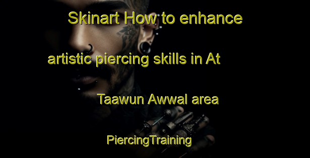 Skinart How to enhance artistic piercing skills in At Taawun Awwal area | PiercingTraining | PiercingClasses | SkinartTraining-Egypt