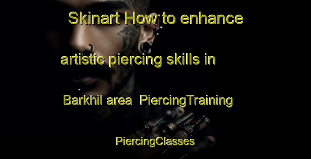 Skinart How to enhance artistic piercing skills in Barkhil area | #PiercingTraining #PiercingClasses #SkinartTraining-Egypt