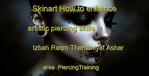 Skinart How to enhance artistic piercing skills in Izbah Raqm Thamaniyat Ashar area | PiercingTraining | PiercingClasses | SkinartTraining-Egypt