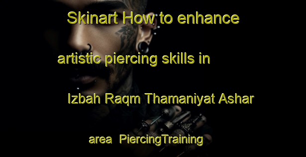Skinart How to enhance artistic piercing skills in Izbah Raqm Thamaniyat Ashar area | PiercingTraining | PiercingClasses | SkinartTraining-Egypt