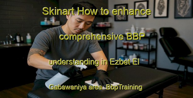 Skinart How to enhance comprehensive BBP understanding in Ezbet El Gabawaniya area | BbpTraining | BbpClasses | SkinartTraining-Egypt