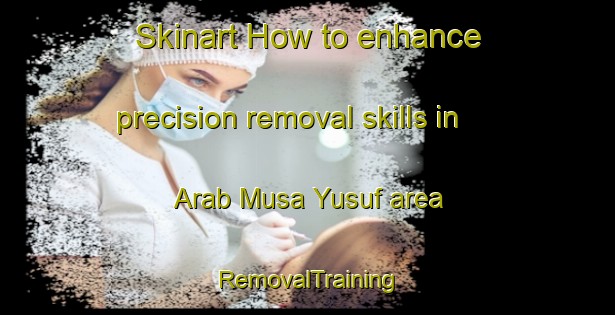 Skinart How to enhance precision removal skills in Arab Musa Yusuf area | RemovalTraining | RemovalClasses | SkinartTraining-Egypt