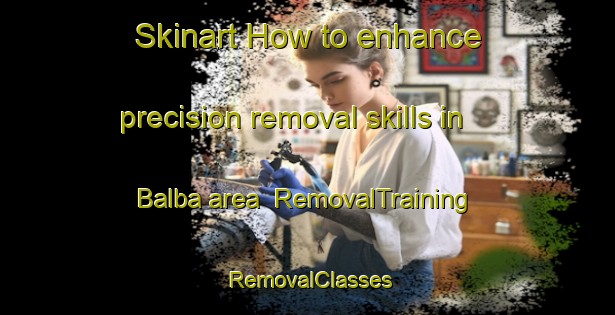 Skinart How to enhance precision removal skills in Balba area | RemovalTraining | RemovalClasses | SkinartTraining-Egypt