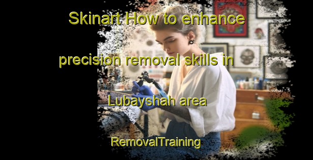 Skinart How to enhance precision removal skills in Lubayshah area | RemovalTraining | RemovalClasses | SkinartTraining-Egypt