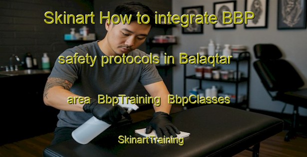 Skinart How to integrate BBP safety protocols in Balaqtar area | BbpTraining | BbpClasses | SkinartTraining-Egypt