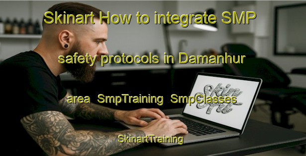 Skinart How to integrate SMP safety protocols in Damanhur area | SmpTraining | SmpClasses | SkinartTraining-Egypt