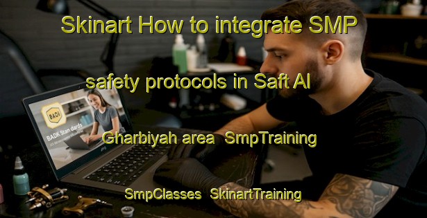 Skinart How to integrate SMP safety protocols in Saft Al Gharbiyah area | SmpTraining | SmpClasses | SkinartTraining-Egypt