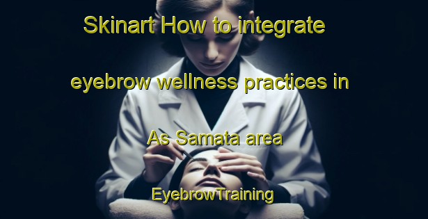 Skinart How to integrate eyebrow wellness practices in As Samata area | EyebrowTraining | EyebrowClasses | SkinartTraining-Egypt