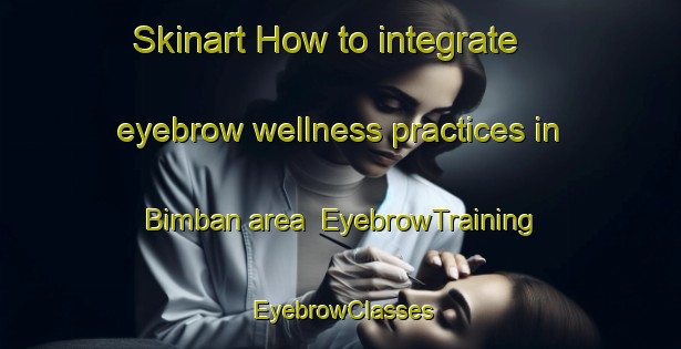 Skinart How to integrate eyebrow wellness practices in Bimban area | EyebrowTraining | EyebrowClasses | SkinartTraining-Egypt