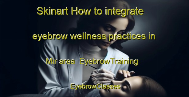 Skinart How to integrate eyebrow wellness practices in Mir area | EyebrowTraining | EyebrowClasses | SkinartTraining-Egypt