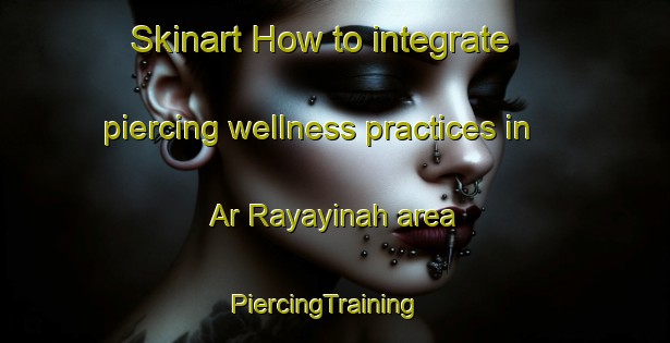 Skinart How to integrate piercing wellness practices in Ar Rayayinah area | PiercingTraining | PiercingClasses | SkinartTraining-Egypt