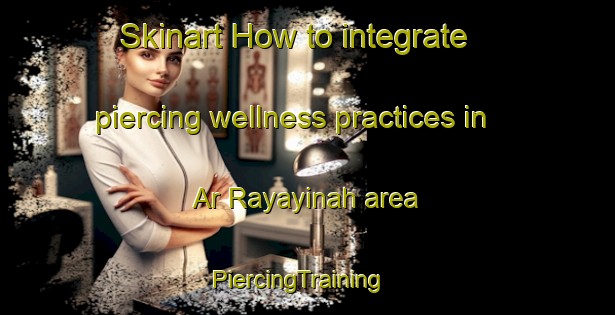 Skinart How to integrate piercing wellness practices in Ar Rayayinah area | PiercingTraining | PiercingClasses | SkinartTraining-Egypt