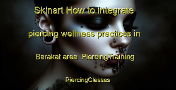 Skinart How to integrate piercing wellness practices in Barakat area | #PiercingTraining #PiercingClasses #SkinartTraining-Egypt