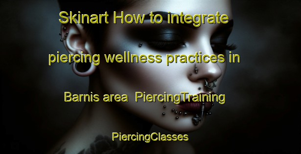 Skinart How to integrate piercing wellness practices in Barnis area | #PiercingTraining #PiercingClasses #SkinartTraining-Egypt