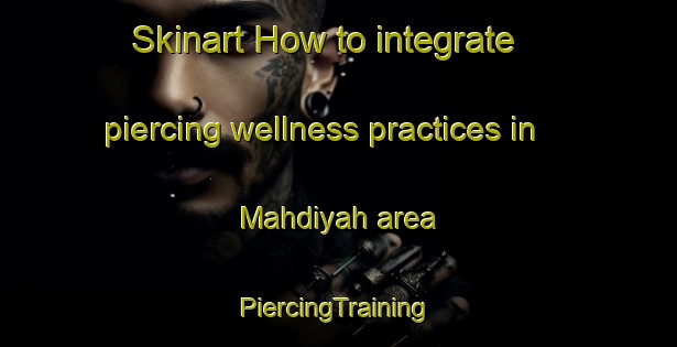 Skinart How to integrate piercing wellness practices in Mahdiyah area | #PiercingTraining #PiercingClasses #SkinartTraining-Egypt