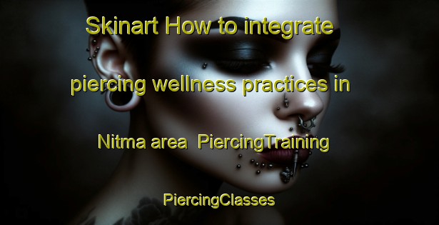 Skinart How to integrate piercing wellness practices in Nitma area | #PiercingTraining #PiercingClasses #SkinartTraining-Egypt