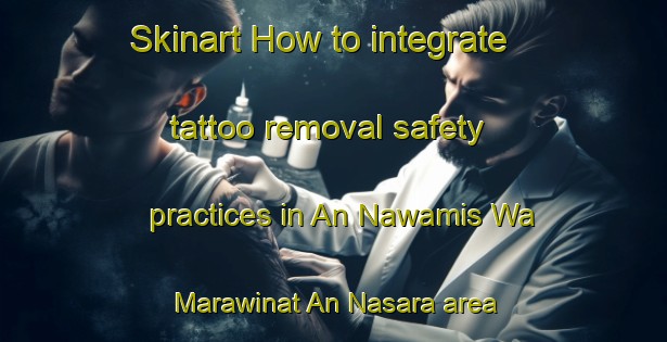 Skinart How to integrate tattoo removal safety practices in An Nawamis Wa Marawinat An Nasara area | RemovalTraining | RemovalClasses | SkinartTraining-Egypt