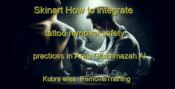 Skinart How to integrate tattoo removal safety practices in Arab Ghammazah Al Kubra area | RemovalTraining | RemovalClasses | SkinartTraining-Egypt